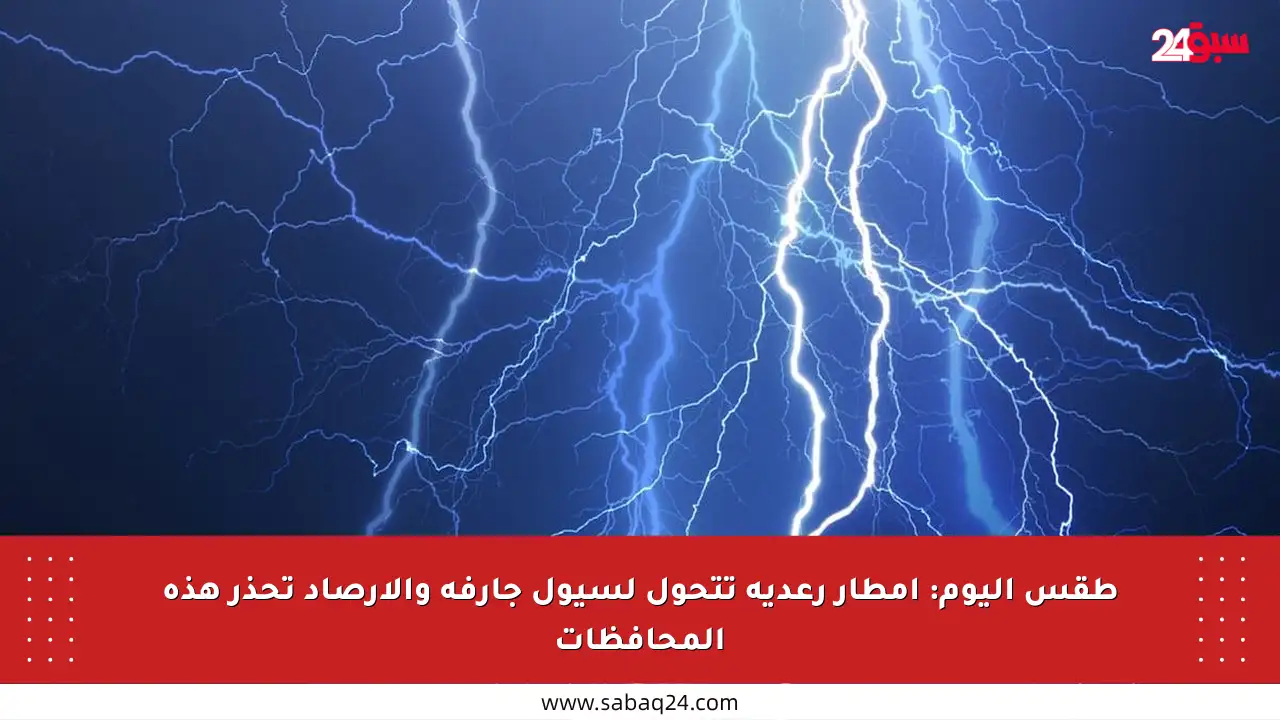 طقس اليوم: أمطار رعدية تتحول لسيول جارفة والأرصاد تحذر هذه المحافظات